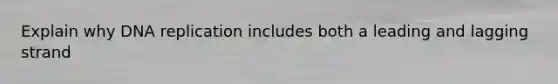 Explain why <a href='https://www.questionai.com/knowledge/kofV2VQU2J-dna-replication' class='anchor-knowledge'>dna replication</a> includes both a leading and lagging strand