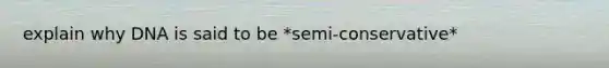 explain why DNA is said to be *semi-conservative*