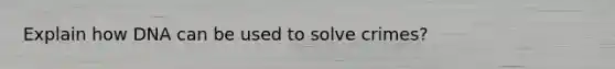 Explain how DNA can be used to solve crimes?