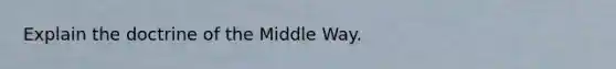 Explain the doctrine of the Middle Way.