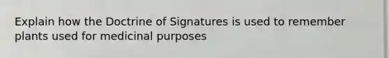 Explain how the Doctrine of Signatures is used to remember plants used for medicinal purposes