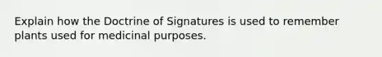 Explain how the Doctrine of Signatures is used to remember plants used for medicinal purposes.