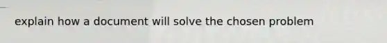 explain how a document will solve the chosen problem