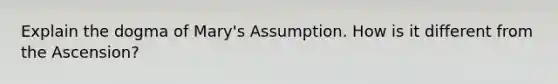 Explain the dogma of Mary's Assumption. How is it different from the Ascension?