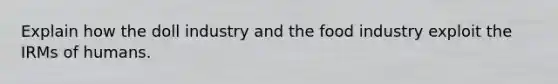 Explain how the doll industry and the food industry exploit the IRMs of humans.