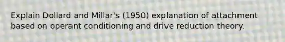 Explain Dollard and Millar's (1950) explanation of attachment based on operant conditioning and drive reduction theory.