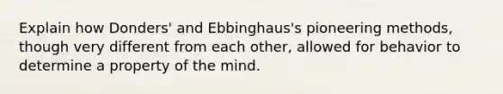 Explain how Donders' and Ebbinghaus's pioneering methods, though very different from each other, allowed for behavior to determine a property of the mind.