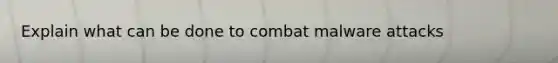 Explain what can be done to combat malware attacks