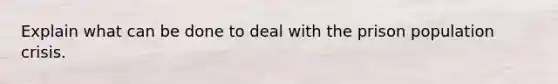 Explain what can be done to deal with the prison population crisis.