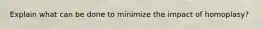 Explain what can be done to minimize the impact of homoplasy?