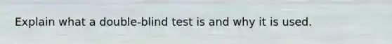 Explain what a double-blind test is and why it is used.