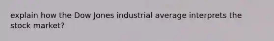 explain how the Dow Jones industrial average interprets the stock market?