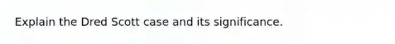 Explain the Dred Scott case and its significance.
