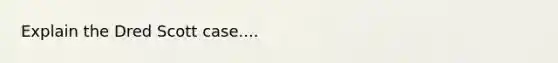 Explain the Dred Scott case....