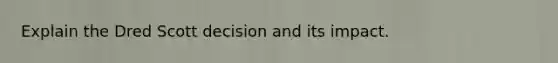 Explain the Dred Scott decision and its impact.