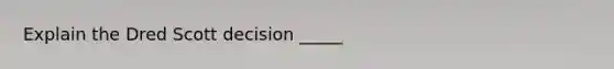Explain the Dred Scott decision _____