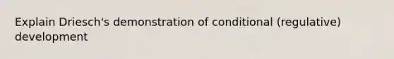 Explain Driesch's demonstration of conditional (regulative) development