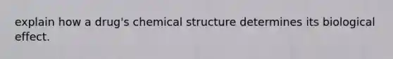 explain how a drug's chemical structure determines its biological effect.