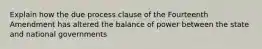 Explain how the due process clause of the Fourteenth Amendment has altered the balance of power between the state and national governments