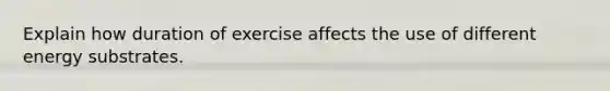 Explain how duration of exercise affects the use of different energy substrates.