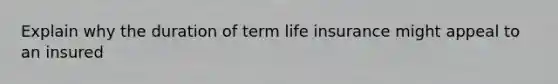 Explain why the duration of term life insurance might appeal to an insured