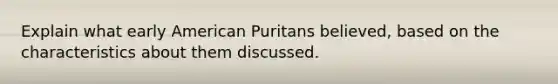 Explain what early American Puritans believed, based on the characteristics about them discussed.