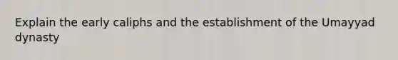 Explain the early caliphs and the establishment of the Umayyad dynasty