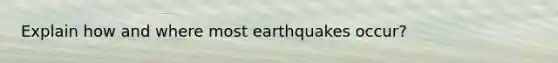 Explain how and where most earthquakes occur?