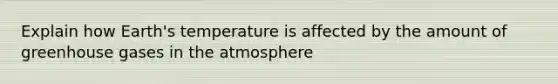 Explain how Earth's temperature is affected by the amount of greenhouse gases in the atmosphere