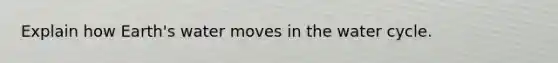 Explain how Earth's water moves in the water cycle.