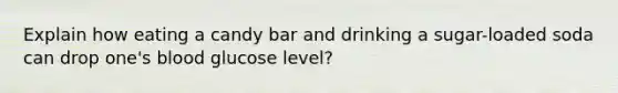 Explain how eating a candy bar and drinking a sugar-loaded soda can drop one's blood glucose level?