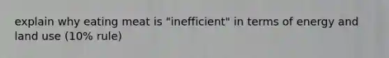 explain why eating meat is "inefficient" in terms of energy and land use (10% rule)