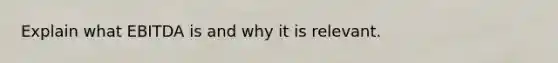 Explain what EBITDA is and why it is relevant.