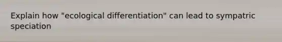 Explain how "ecological differentiation" can lead to sympatric speciation