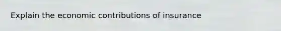 Explain the economic contributions of insurance