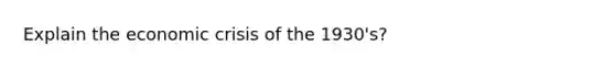 Explain the economic crisis of the 1930's?