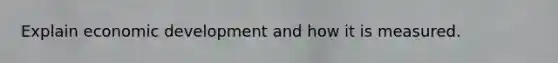 Explain economic development and how it is measured.