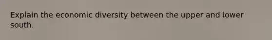 Explain the economic diversity between the upper and lower south.