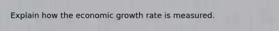 Explain how the economic growth rate is measured.