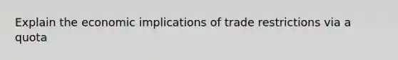 Explain the economic implications of trade restrictions via a quota