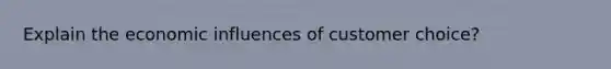 Explain the economic influences of customer choice?