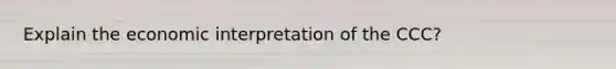 Explain the economic interpretation of the CCC?