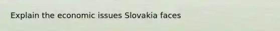 Explain the economic issues Slovakia faces