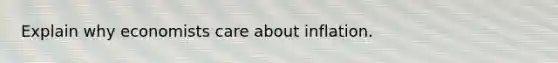 Explain why economists care about inflation.