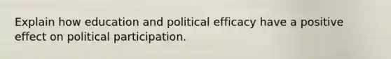 Explain how education and political efficacy have a positive effect on political participation.