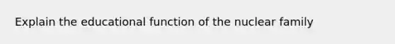 Explain the educational function of the nuclear family