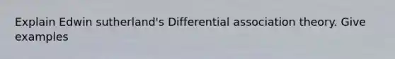 Explain Edwin sutherland's Differential association theory. Give examples