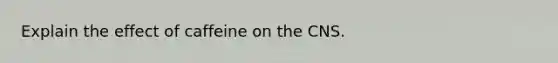 Explain the effect of caffeine on the CNS.