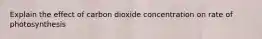 Explain the effect of carbon dioxide concentration on rate of photosynthesis