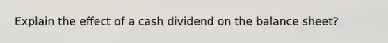 Explain the effect of a cash dividend on the balance sheet?